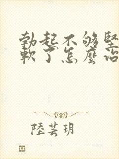 勃起不够坚硬秒软了怎么治疗封面