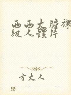 西西大胆裸体a级人体片