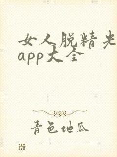 女人脱精光直播app大全