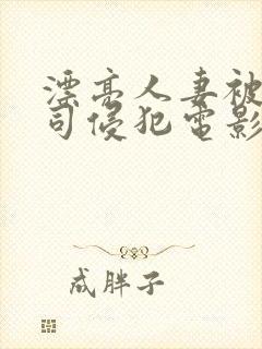 漂亮人妻被夫上司侵犯电影