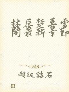 林辰楚嘉雪笔趣阁最新章节