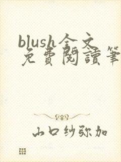 blush全文免费阅读笔趣阁无弹窗