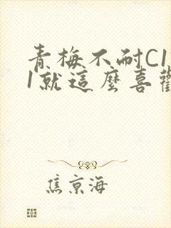 青梅不耐C1V1就这么喜欢学长