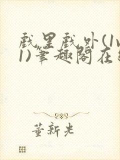 戏里戏外(1v1)笔趣阁在线阅读一叶孤舟