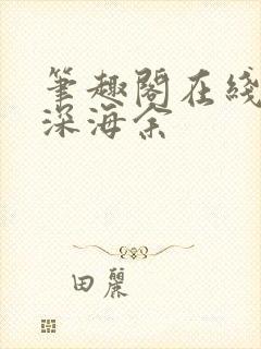 笔趣阁在线阅读深海余