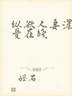 纵欲人妻浓厚的爱在线