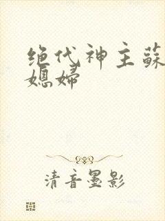 绝代神主苏莫的媳妇