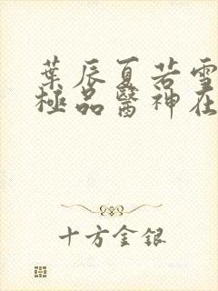 叶辰夏若雪都市极品医神在线阅读