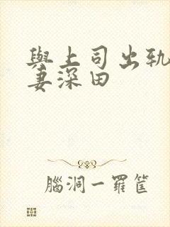 与上司出轨的人妻深田