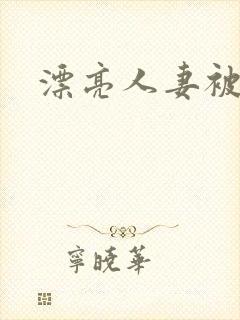 漂亮人妻被黑人