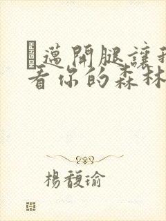 巜迈开腿让我看看你的森林