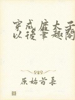 穿成废太子宠妾以后笔趣阁