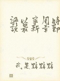 梁以宁周时聿小说最新章节免费阅读