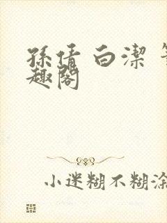 孙倩 白洁 笔趣阁