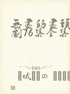 无尽的尽头电视剧76集全集高清资源