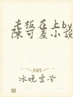 老板在上by 陈可羞小说免费阅读笔趣阁