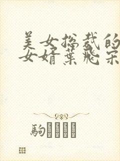 美女总裁的上门女婿叶飞宋茜最新章节