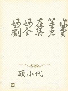 妈妈在等你电视剧全集免费播放