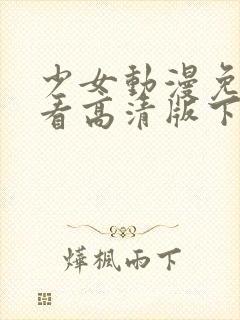 少女动漫免费观看高清版下载