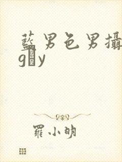 蓝男色男摄裸男gαy