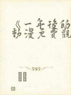 《一年后的你》动漫免费观看高清