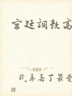 宫廷调教高h