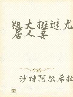 粗大挺进尤物邻居人妻