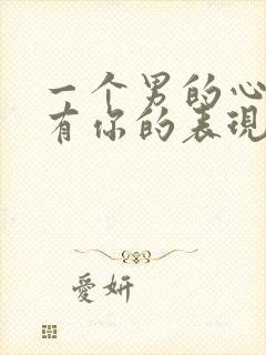 一个男的心里没有你的表现