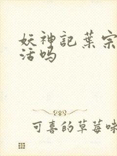 妖神记叶宗有复活吗