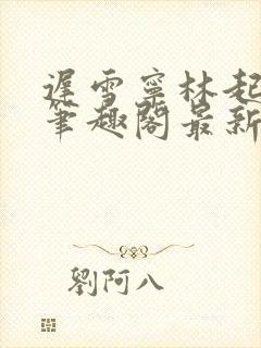 迟雪宁林起高谨笔趣阁最新章节更新