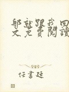 那就跟我回家全文免费阅读无弹窗