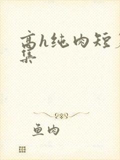 高h纯肉短篇合集