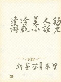 清冷美人的神奇游戏小说免费阅读