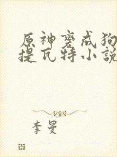 原神变成狗禽遍提瓦特小说笔趣阁