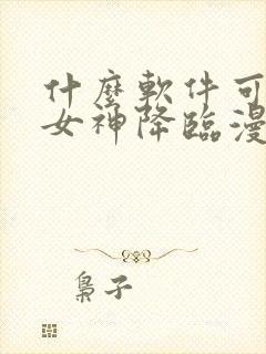 什么软件可以看女神降临漫画免费