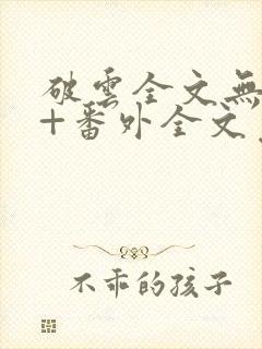 破云全文无删减+番外全文免费阅读笔趣阁