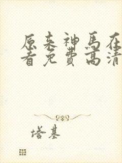 原来神马在线观看免费高清完整版