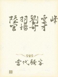 陆羽刘云峰小说官场奇才