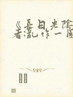 《长日光阴》作者:乱作一团