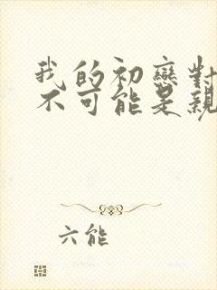 我的初恋对象绝不可能是亲姐姐动漫