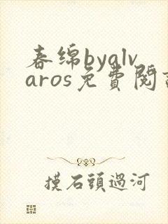 春绵byalvaros免费阅读笔趣阁无弹窗