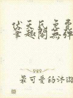 伏天氏免费阅读笔趣阁无弹窗