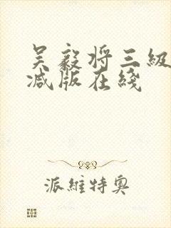 吴毅将三级无删减版在线