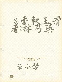 《香软玉滑》作者:林芍药
