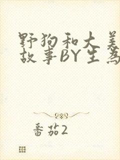 野狗和大美人的故事BY生为红蓝
