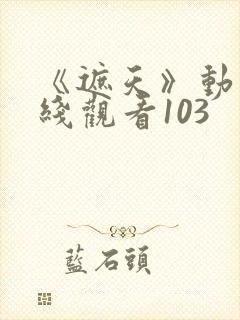 《遮天》动漫在线观看103