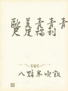 欧美青青青草大尺度福利