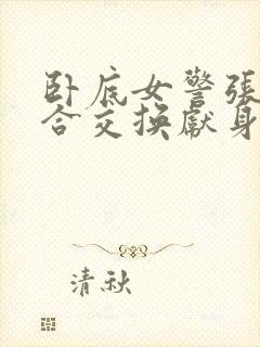 卧底女警张腿迎合交换献身