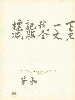 标记我一下未删减版全文免费阅读