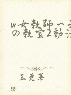 w女教师～淫辱の教室2动漫